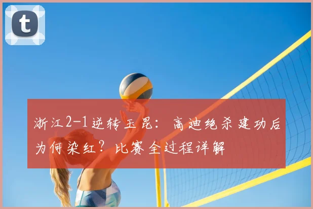 浙江2-1逆转玉昆:高迪绝杀建功后为何染红?比赛全过程详解