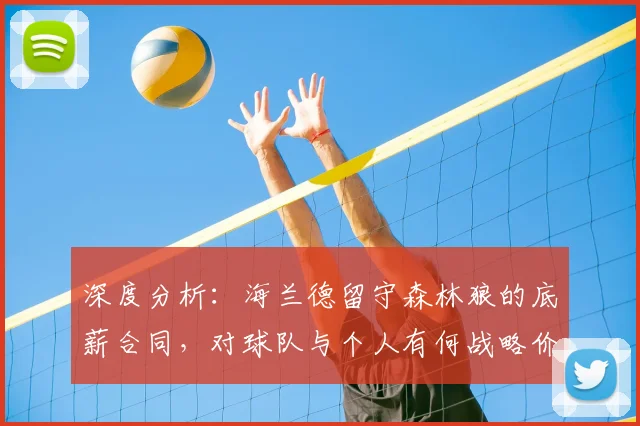 深度分析:海兰德留守森林狼的底薪合同,对球队与个人有何战略价值?