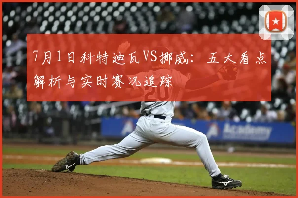 7月1日科特迪瓦VS挪威:五大看点解析与实时赛况追踪