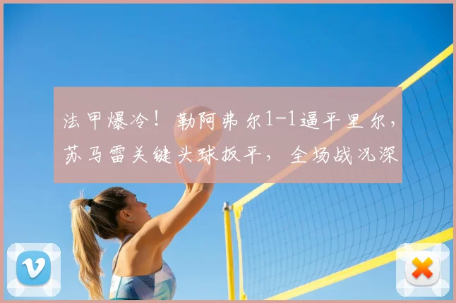 法甲爆冷!勒阿弗尔1-1逼平里尔,苏马雷关键头球扳平,全场战况深度解析