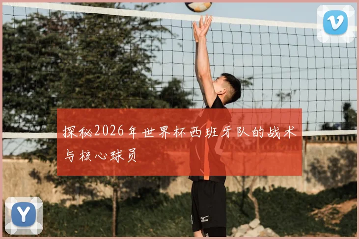 探秘2026年世界杯西班牙队的战术与核心球员