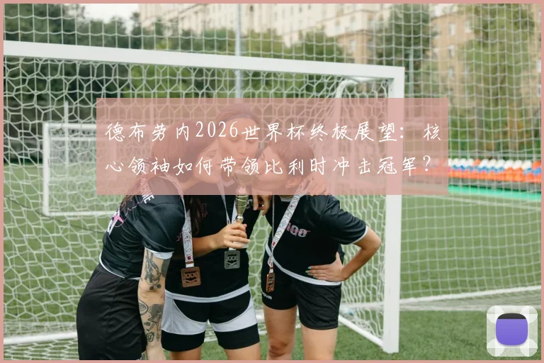德布劳内2026世界杯终极展望:核心领袖如何带领比利时冲击冠军?
